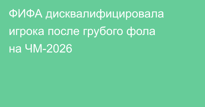 ФИФА дисквалифицировала игрока после грубого фола на ЧМ-2026