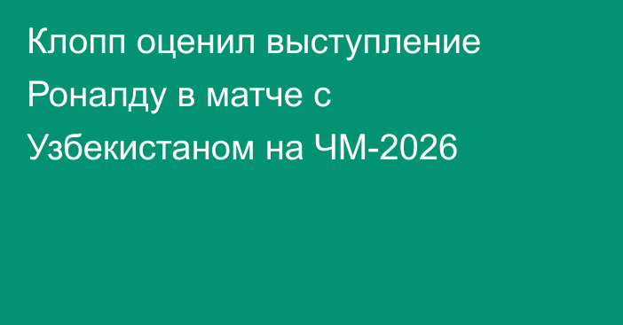 Клопп оценил выступление Роналду в матче с Узбекистаном на ЧМ-2026