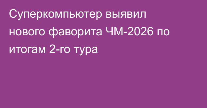 Суперкомпьютер выявил нового фаворита ЧМ-2026 по итогам 2-го тура