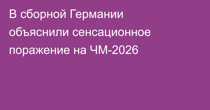 В сборной Германии объяснили сенсационное поражение на ЧМ-2026
