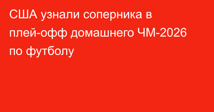 США узнали соперника в плей-офф домашнего ЧМ-2026 по футболу
