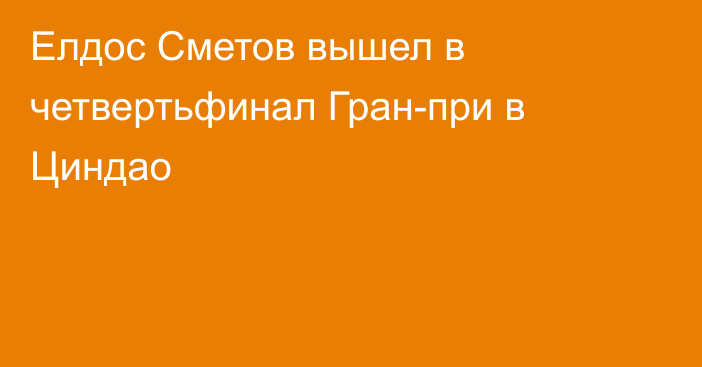 Елдос Сметов вышел в четвертьфинал Гран-при в Циндао