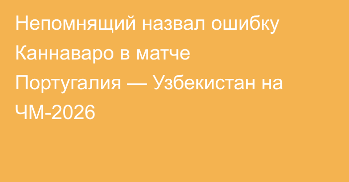 Непомнящий назвал ошибку Каннаваро в матче Португалия — Узбекистан на ЧМ-2026