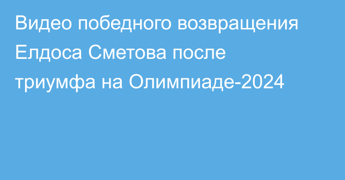 Видео победного возвращения Елдоса Сметова после триумфа на Олимпиаде-2024