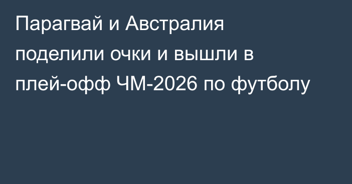 Парагвай и Австралия поделили очки и вышли в плей-офф ЧМ-2026 по футболу