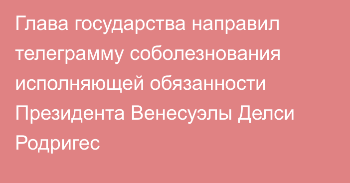 Глава государства направил телеграмму соболезнования исполняющей обязанности Президента Венесуэлы Делси Родригес