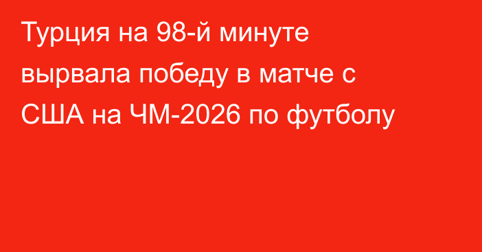 Турция на 98-й минуте вырвала победу в матче с США на ЧМ-2026 по футболу