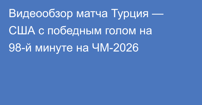 Видеообзор матча Турция — США с победным голом на 98-й минуте на ЧМ-2026