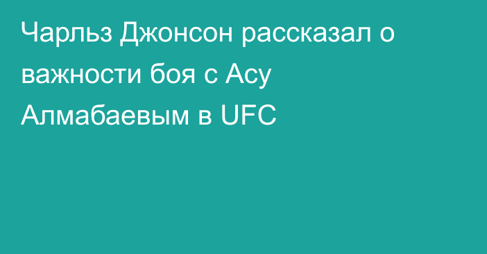 Чарльз Джонсон рассказал о важности боя с Асу Алмабаевым в UFC