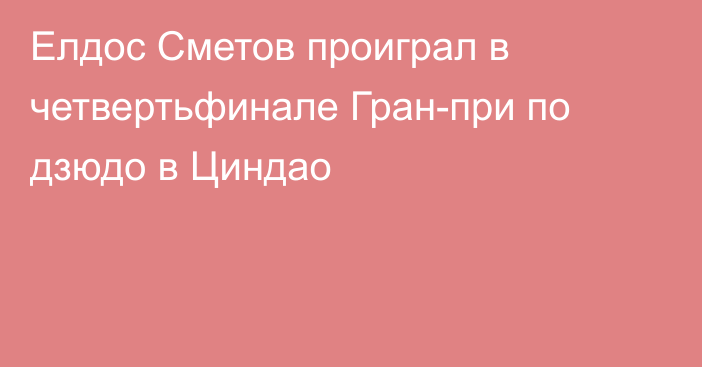 Елдос Сметов проиграл в четвертьфинале Гран-при по дзюдо в Циндао