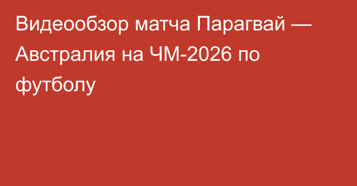 Видеообзор матча Парагвай — Австралия на ЧМ-2026 по футболу