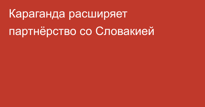 Караганда расширяет партнёрство со Словакией