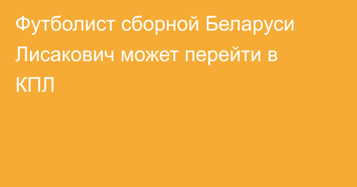 Футболист сборной Беларуси Лисакович может перейти в КПЛ