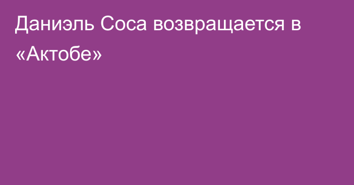 Даниэль Соса возвращается в «Актобе»