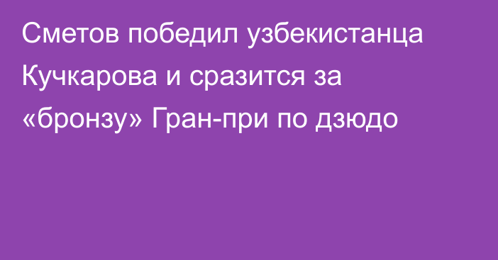 Сметов победил узбекистанца Кучкарова и сразится за «бронзу» Гран-при по дзюдо