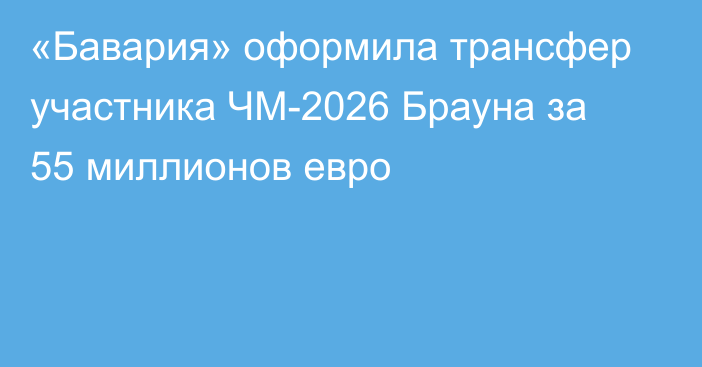 «Бавария» оформила трансфер участника ЧМ-2026 Брауна за 55 миллионов евро