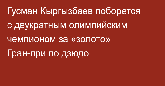 Гусман Кыргызбаев поборется с двукратным олимпийским чемпионом за «золото» Гран-при по дзюдо