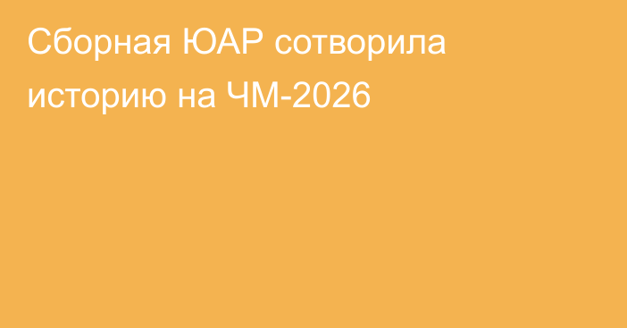 Сборная ЮАР сотворила историю на ЧМ-2026