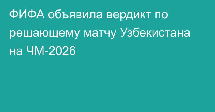 ФИФА объявила вердикт по решающему матчу Узбекистана на ЧМ-2026