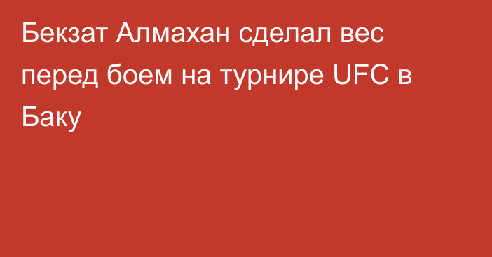 Бекзат Алмахан сделал вес перед боем на турнире UFC в Баку