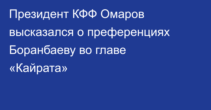 Президент КФФ Омаров высказался о преференциях Боранбаеву во главе «Кайрата»