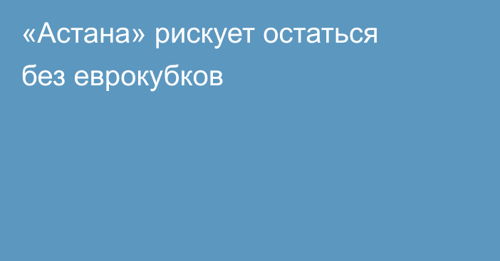 «Астана» рискует остаться без еврокубков
