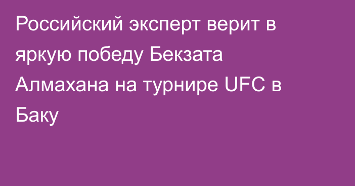 Российский эксперт верит в яркую победу Бекзата Алмахана на турнире UFC в Баку