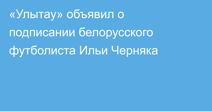 «Улытау» объявил о подписании белорусского футболиста Ильи Черняка