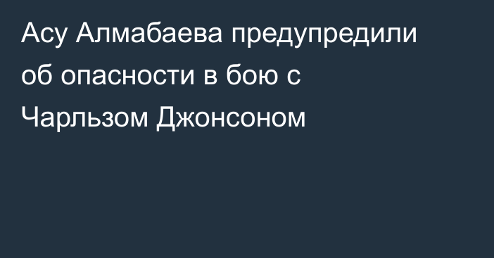 Асу Алмабаева предупредили об опасности в бою с Чарльзом Джонсоном