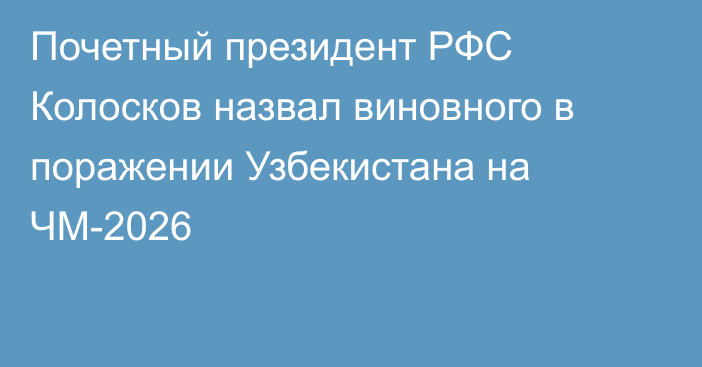 Почетный президент РФС Колосков назвал виновного в поражении Узбекистана на ЧМ-2026