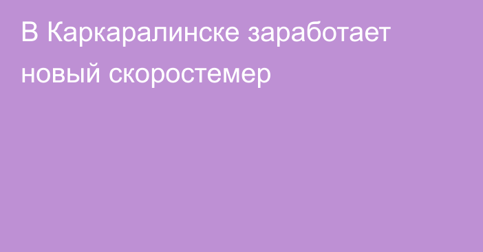 В Каркаралинске заработает новый скоростемер