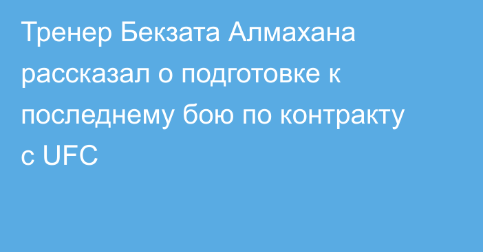 Тренер Бекзата Алмахана рассказал о подготовке к последнему бою по контракту с UFC