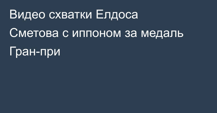Видео схватки Елдоса Сметова с иппоном за медаль Гран-при