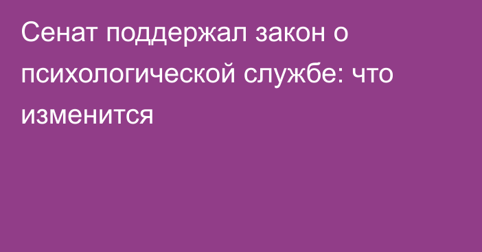 Сенат поддержал закон о психологической службе: что изменится