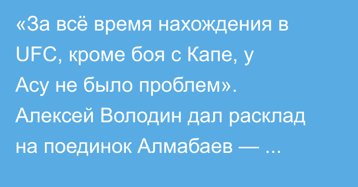 «За всё время нахождения в UFC, кроме боя с Капе, у Асу не было проблем». Алексей Володин дал расклад на поединок Алмабаев — Джонсон