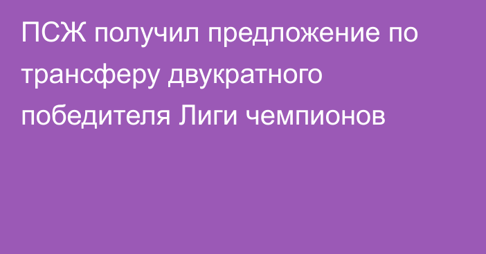 ПСЖ получил предложение по трансферу двукратного победителя Лиги чемпионов