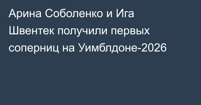 Арина Соболенко и Ига Швентек получили первых соперниц на Уимблдоне-2026