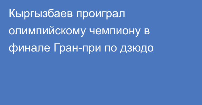 Кыргызбаев проиграл олимпийскому чемпиону в финале Гран-при по дзюдо