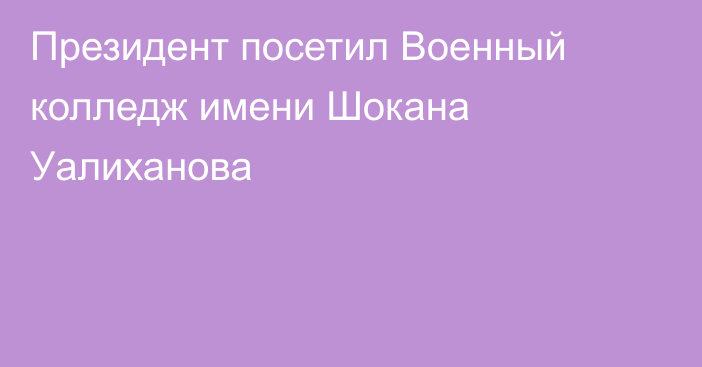 Президент посетил Военный колледж имени  Шокана Уалиханова