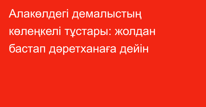 Алакөлдегі демалыстың көлеңкелі тұстары: жолдан бастап дәретханаға дейін