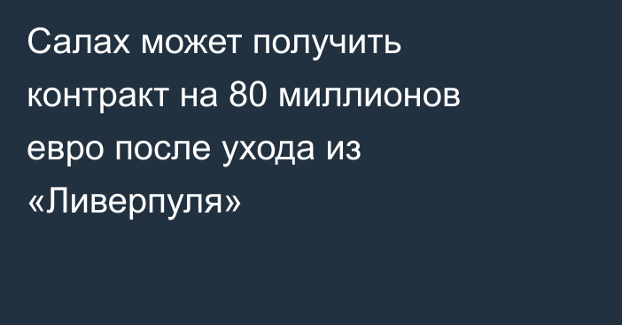 Салах может получить контракт на 80 миллионов евро после ухода из «Ливерпуля»