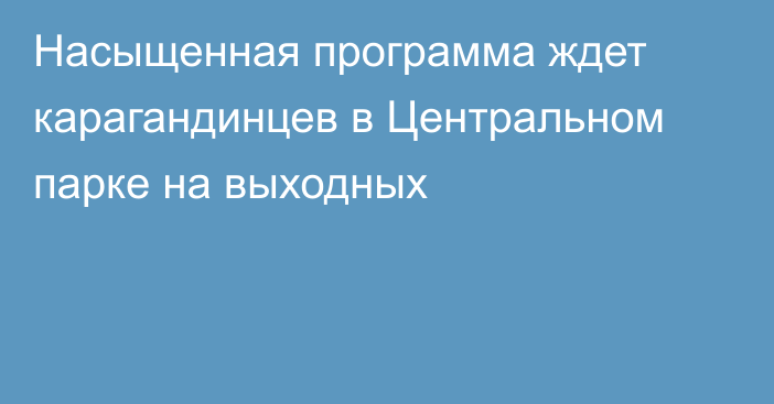 Насыщенная программа ждет карагандинцев в Центральном парке на выходных