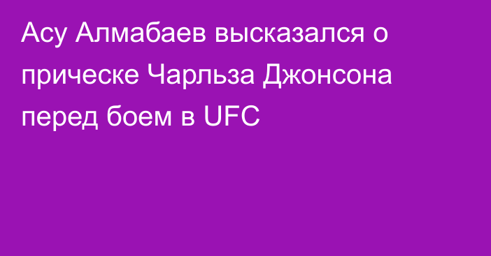 Асу Алмабаев высказался о прическе Чарльза Джонсона перед боем в UFC