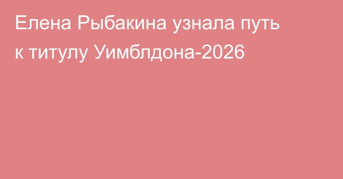 Елена Рыбакина узнала путь к титулу Уимблдона-2026