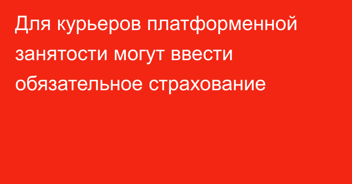 Для курьеров платформенной занятости могут ввести обязательное страхование