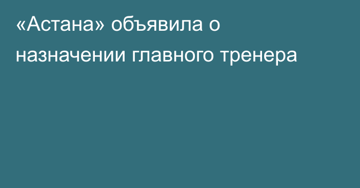 «Астана» объявила о назначении главного тренера