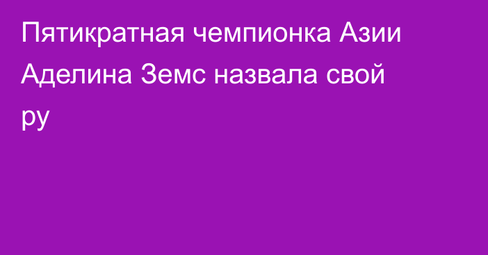 Пятикратная чемпионка Азии Аделина Земс назвала свой ру