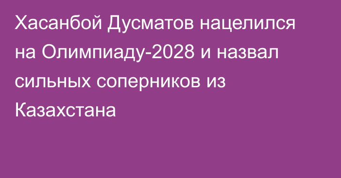 Хасанбой Дусматов нацелился на Олимпиаду-2028 и назвал сильных соперников из Казахстана