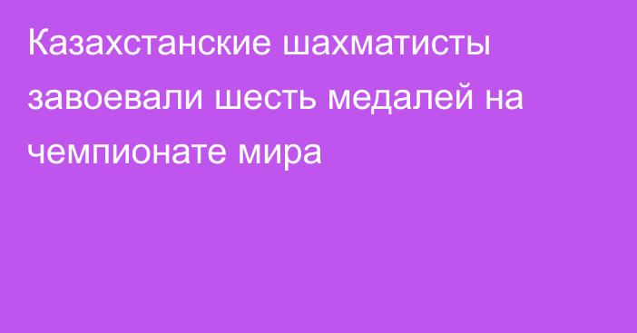 Казахстанские шахматисты завоевали шесть медалей на чемпионате мира