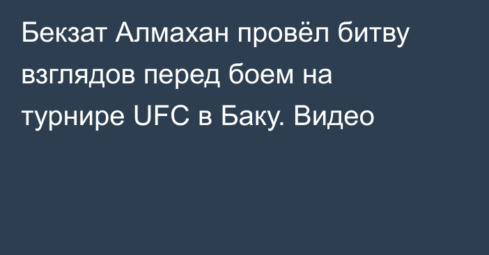 Бекзат Алмахан провёл битву взглядов перед боем на турнире UFC в Баку. Видео